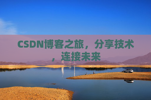CSDN博客之旅,分享技术,连接未来