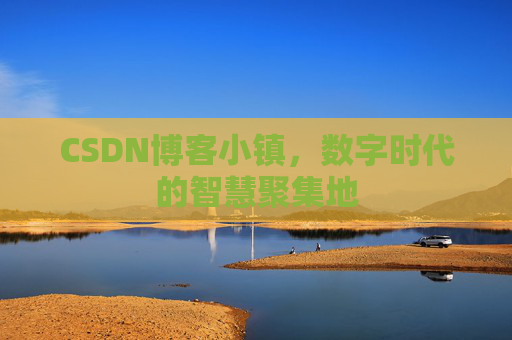 CSDN博客小镇,数字时代的智慧聚集地